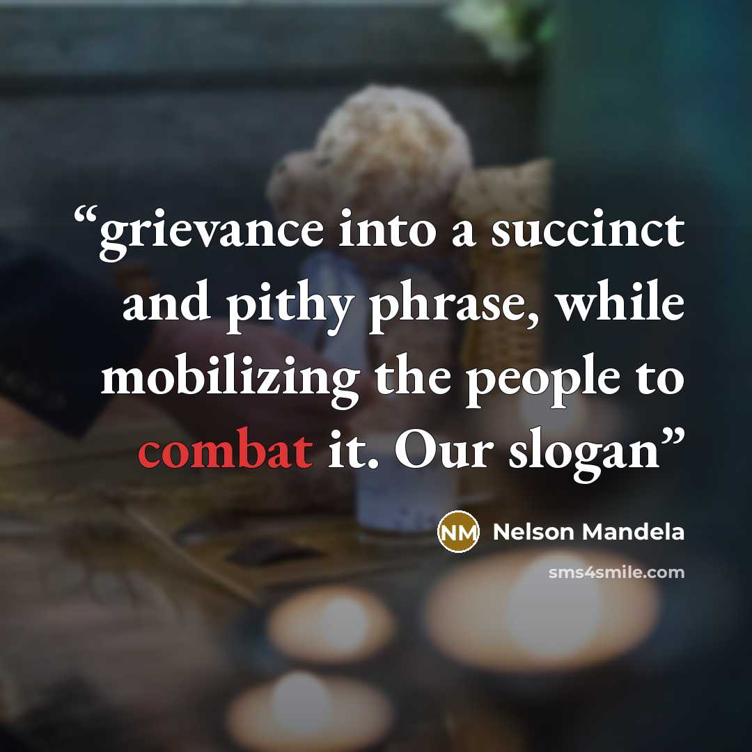 “grievance into a succinct and pithy phrase, while mobilizing the people to combat it. Our slogan” quote by Nelson Mandela