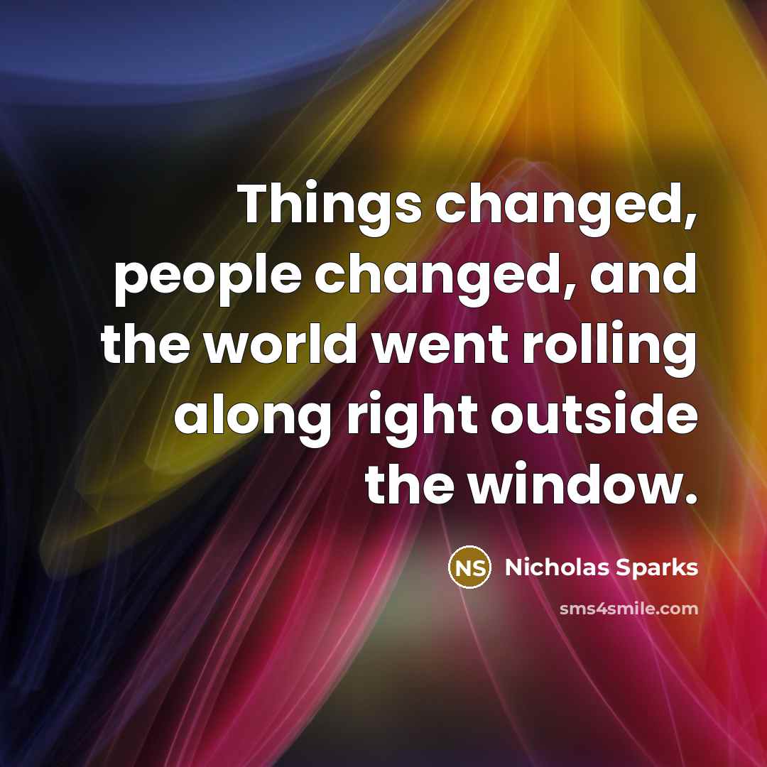 “Things changed, people changed, and the world went rolling along…” quote by Nicholas Sparks