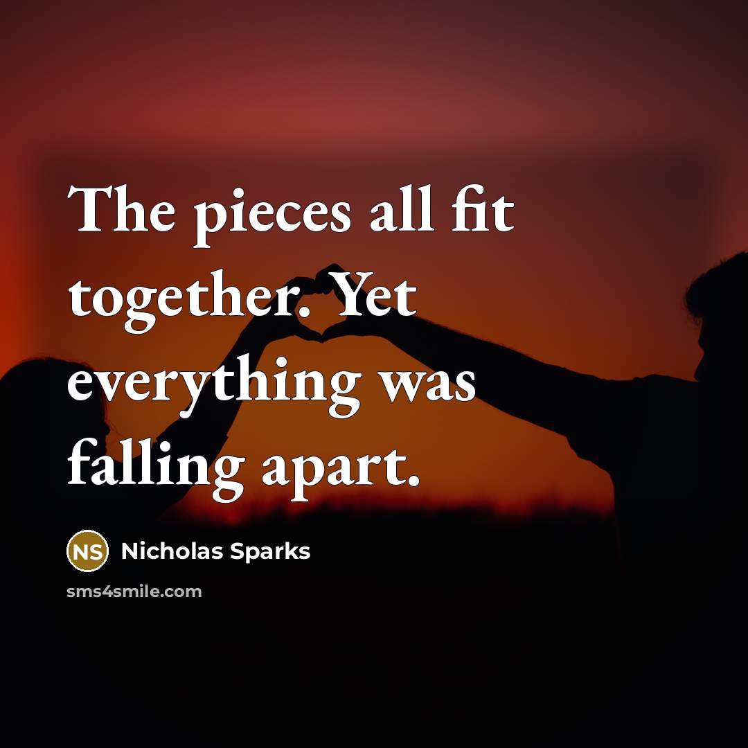 “The pieces all fit together. Yet everything was falling apart.…” quote by Nicholas Sparks