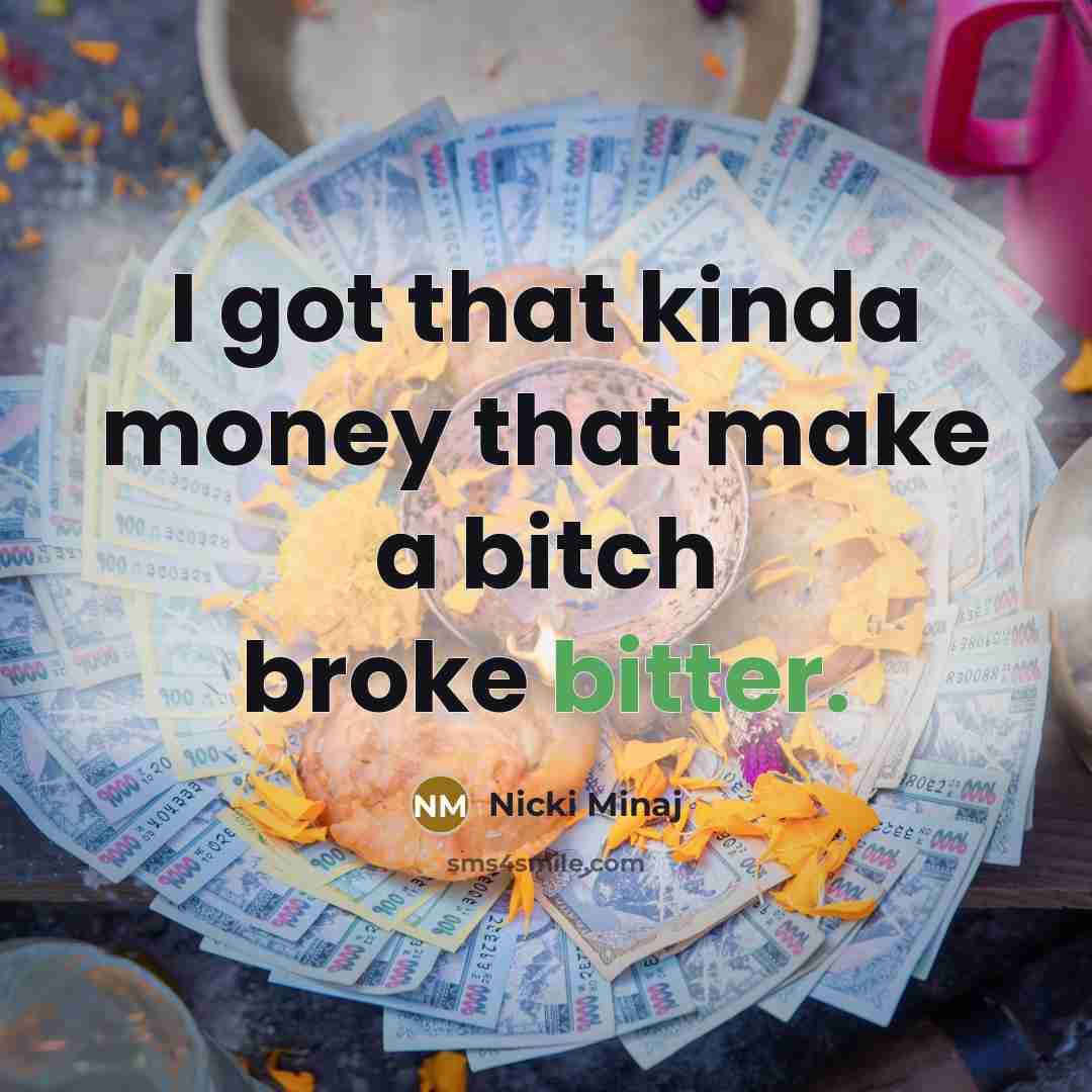 “I got that kinda money that make a bitch broke…” quote by Nicki Minaj
