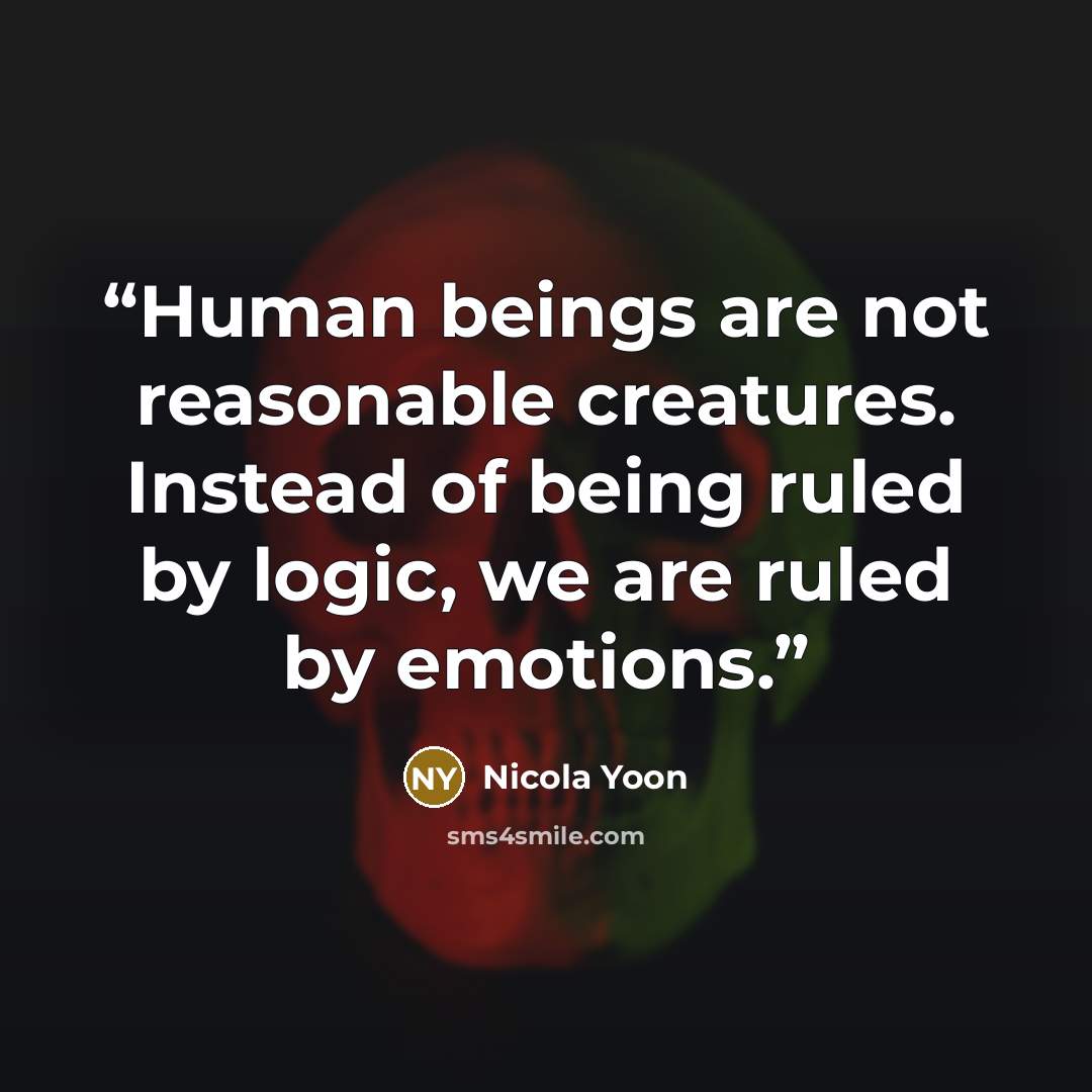 “Human beings are not reasonable creatures. Instead of being ruled by logic, we are ruled by emotions.” quote by Nicola Yoon