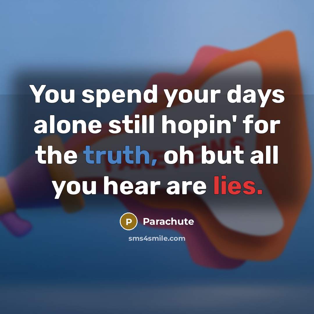 “You spend your days alone still hopin' for the truth, oh but all you hear are lies.” quote by Parachute