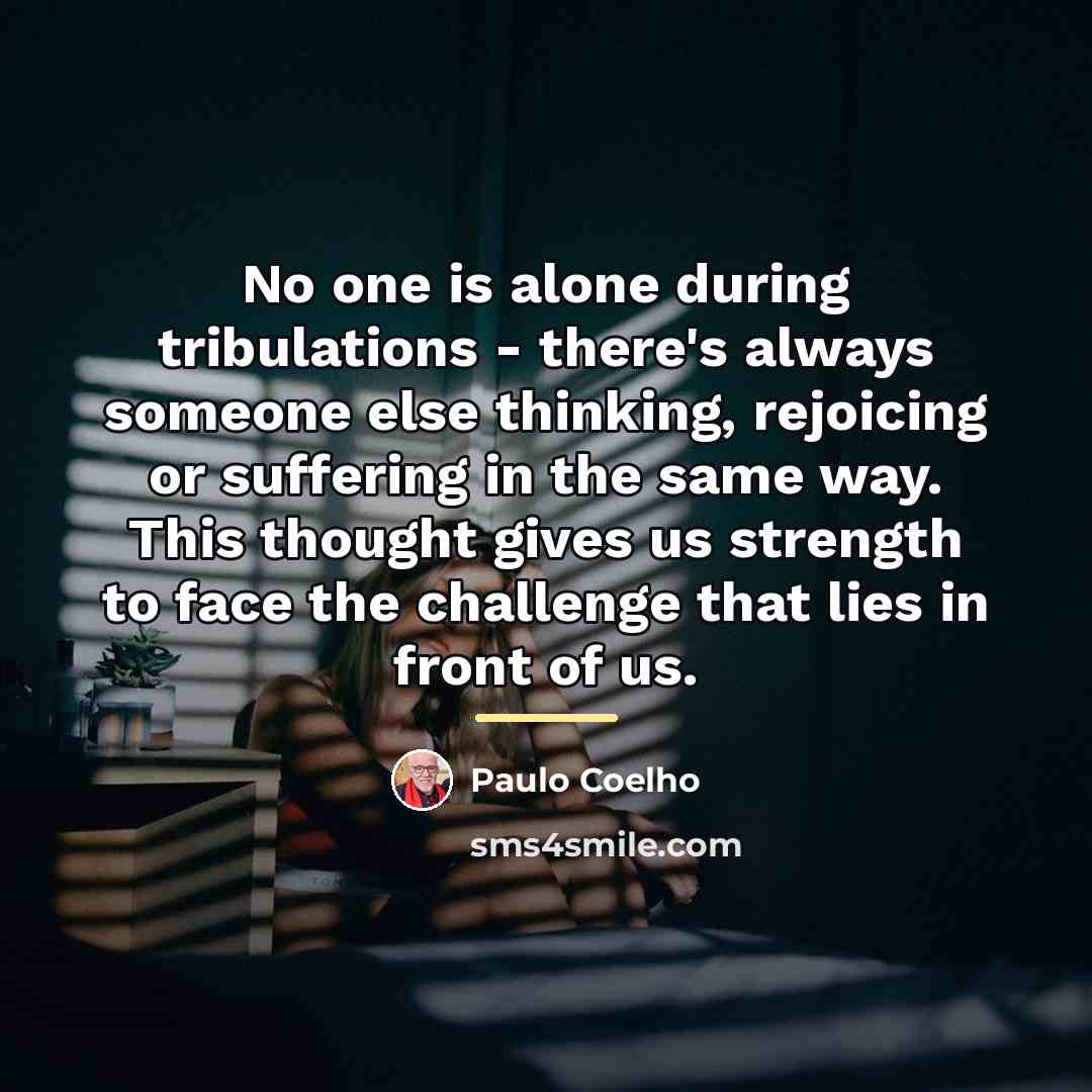 “No one is alone during tribulations - there's always someone…” quote by Paulo Coelho
