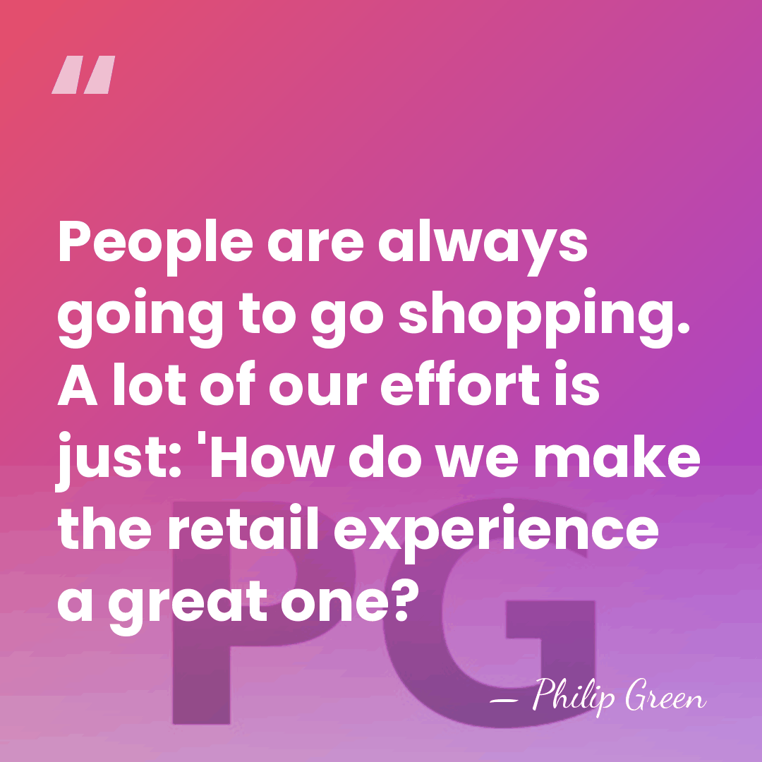 People are always going to go shopping. A lot of our effort&hellip; - Philip Green