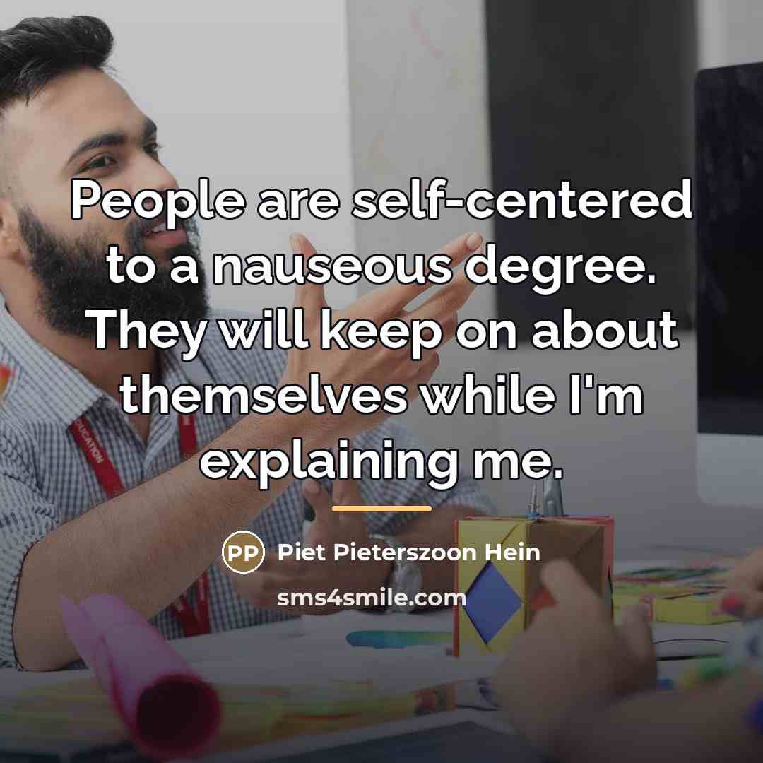 “People are self-centered to a nauseous degree. They will keep…” quote by Piet Pieterszoon Hein