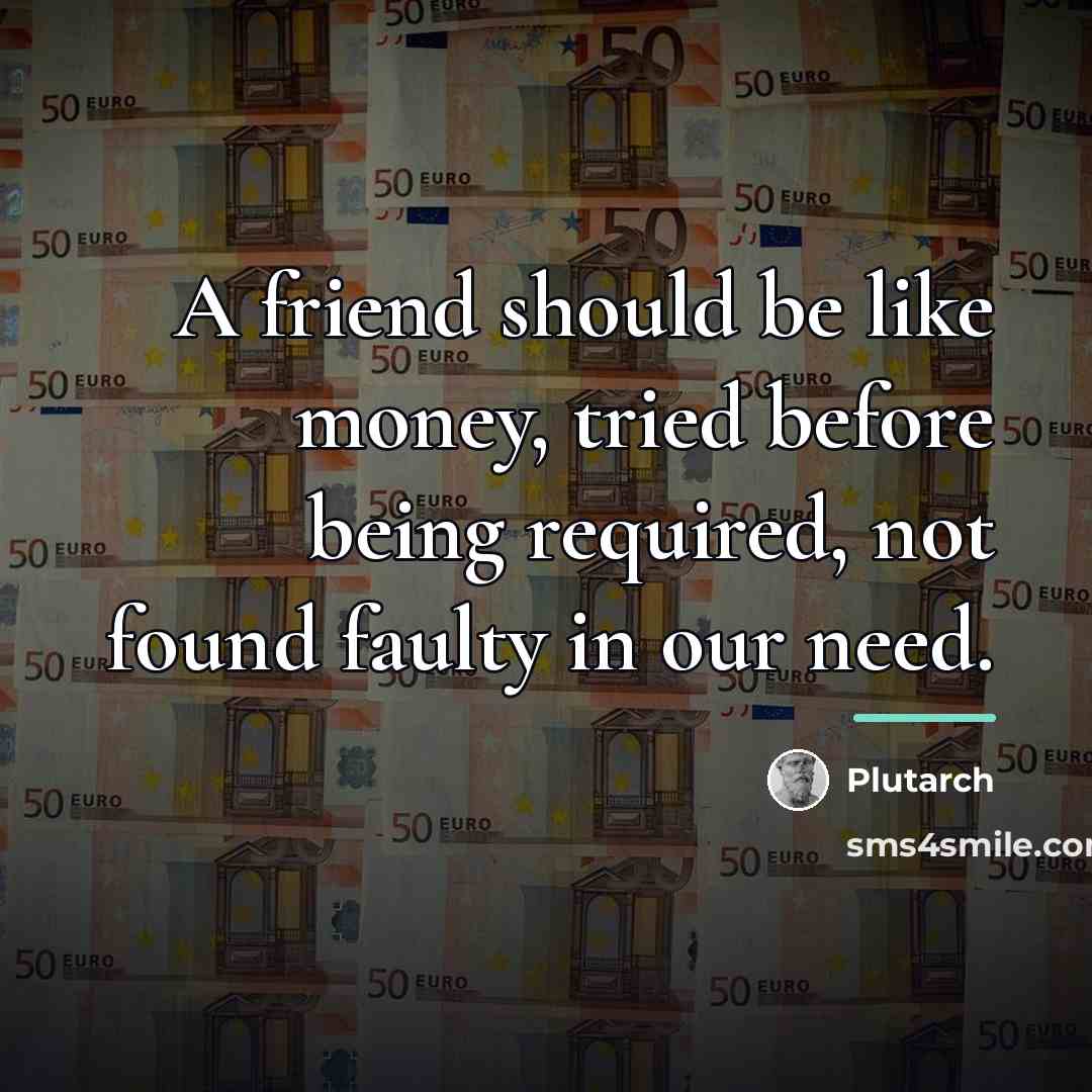 “A friend should be like money, tried before being required,…” quote by Plutarch