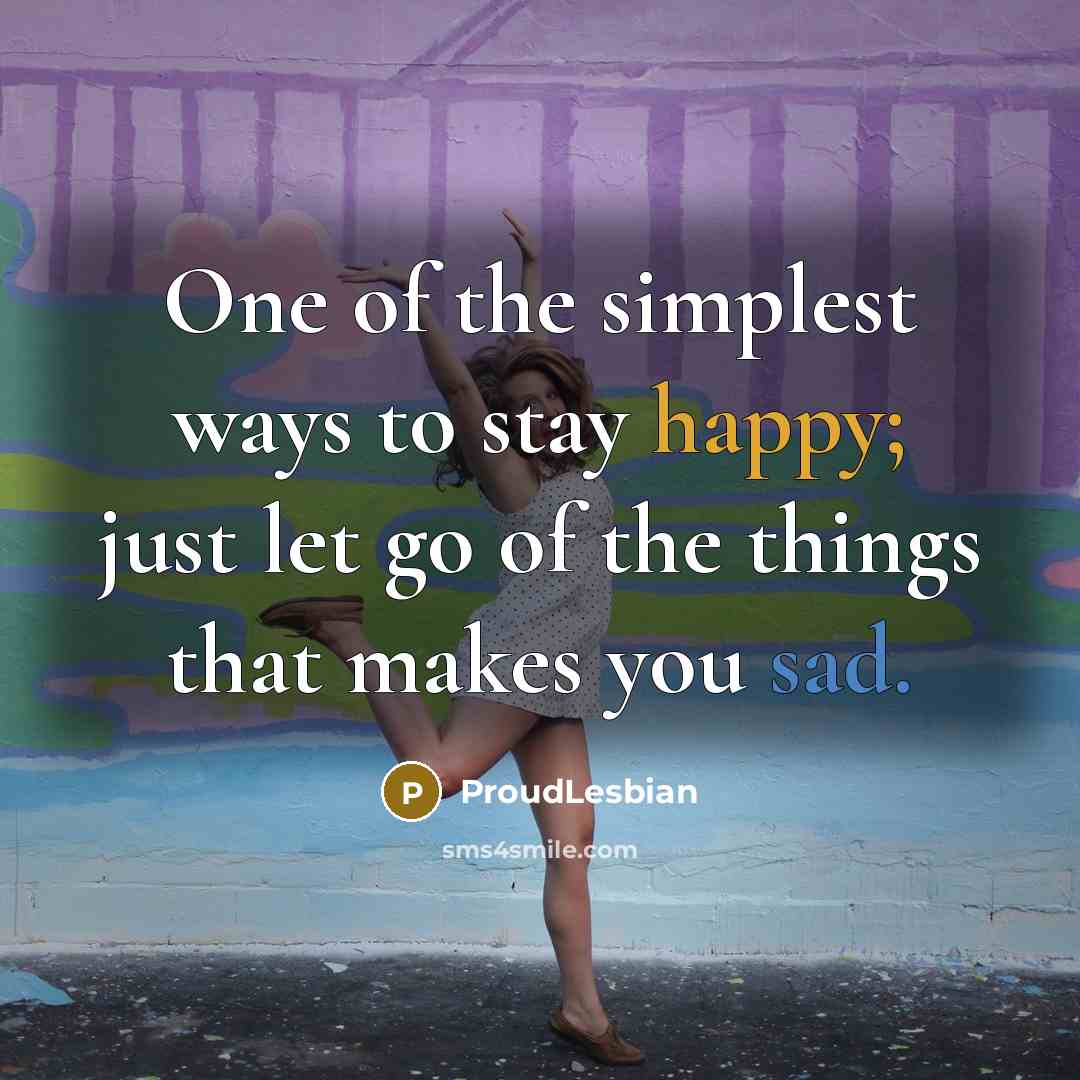 “One of the simplest ways to stay happy; just let…” quote by ProudLesbian