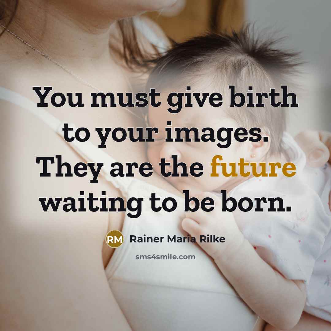 “You must give birth to your images. They are the…” quote by Rainer Maria Rilke