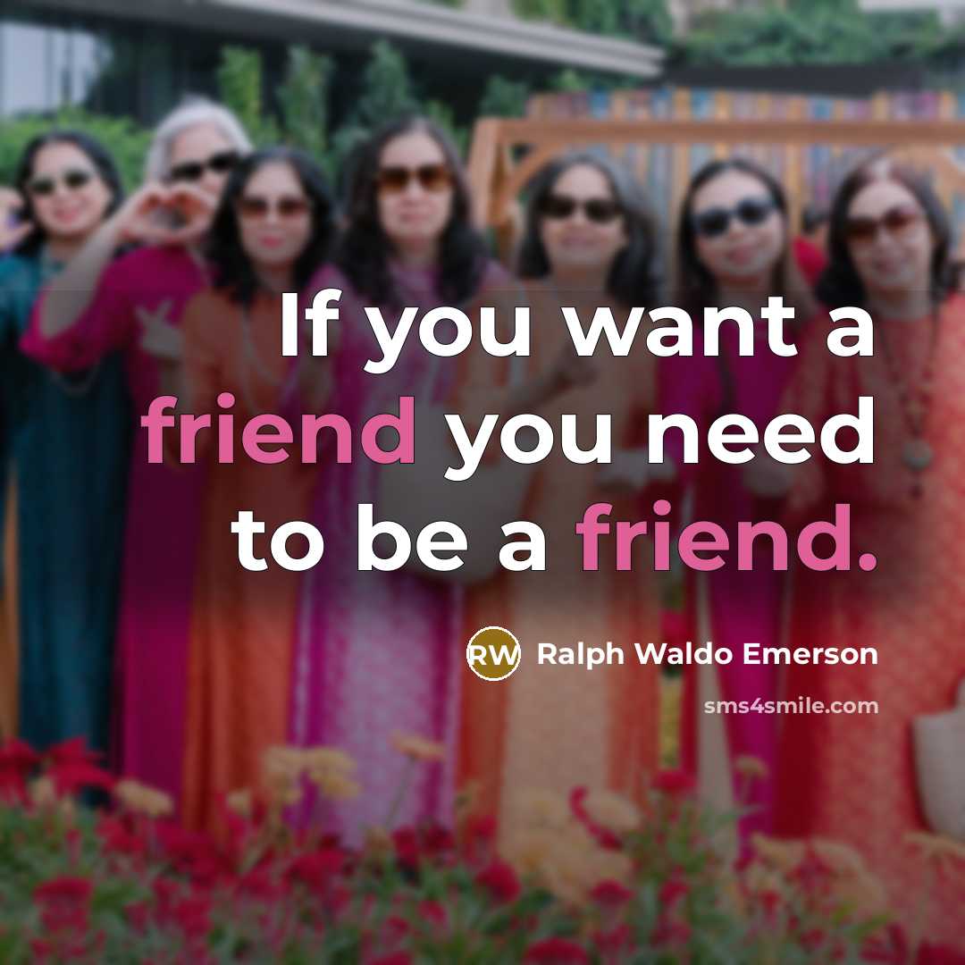 “If you want a friend you need to be a friend.” quote by Ralph Waldo Emerson
