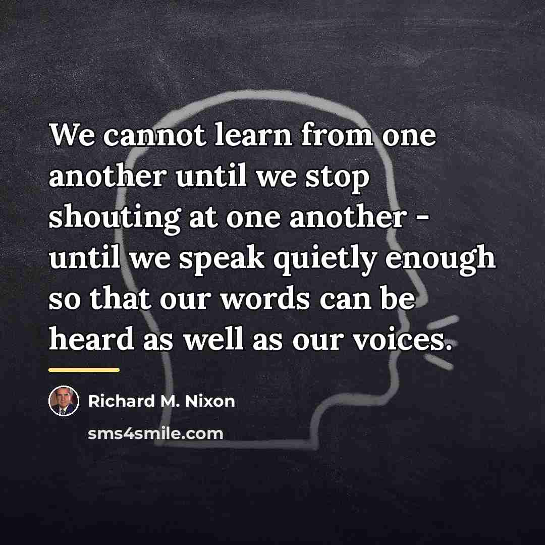 “We cannot learn from one another until we stop shouting…” quote by Richard M. Nixon