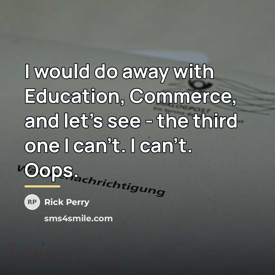 “I would do away with Education, Commerce, and let's see…” quote by Rick Perry