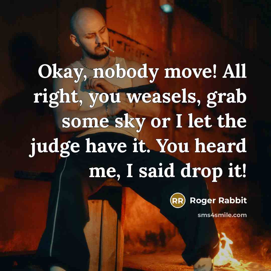 “Okay, nobody move! All right, you weasels, grab some sky or I let the judge have it. You heard me, I said drop it!” quote by Roger Rabbit