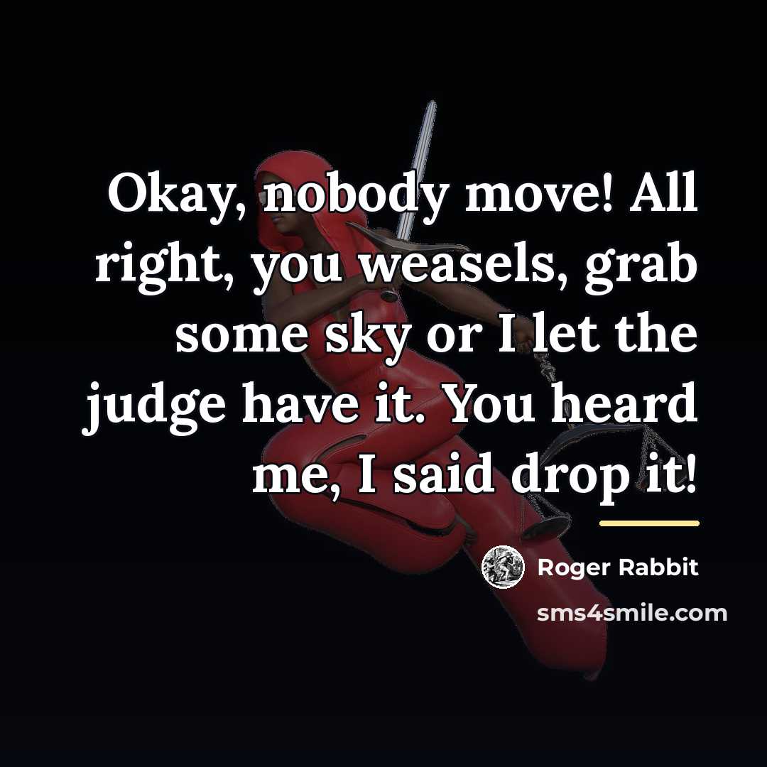 “Okay, nobody move! All right, you weasels, grab some sky…” quote by Roger Rabbit