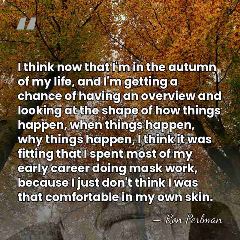 I think now that I'm in the autumn of my life, and&hellip; - Ron Perlman