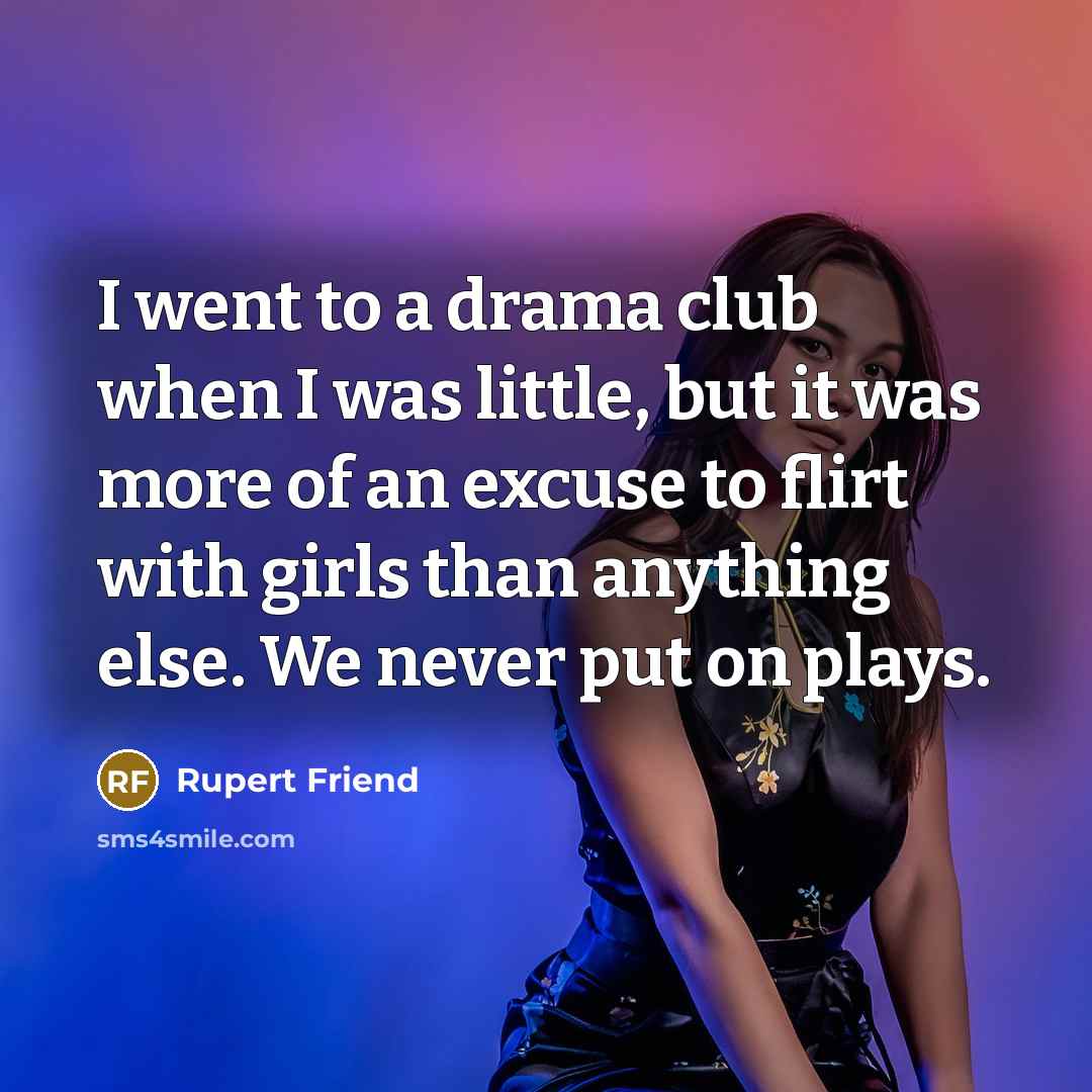 “I went to a drama club when I was little, but it was more of an excuse to flirt with girls than anything else. We never put on plays.” quote by Rupert Friend