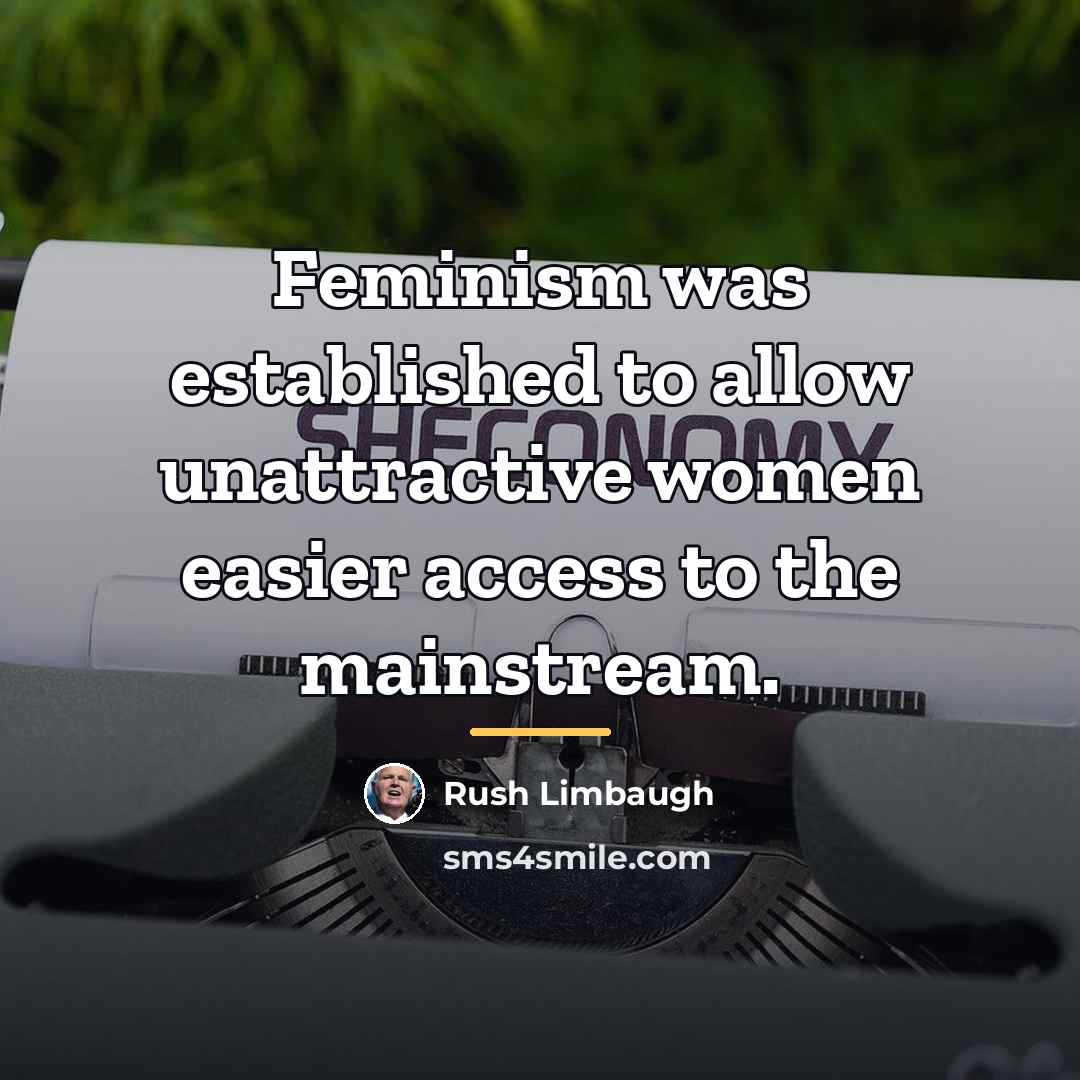 “Feminism was established to allow unattractive women easier access to…” quote by Rush Limbaugh