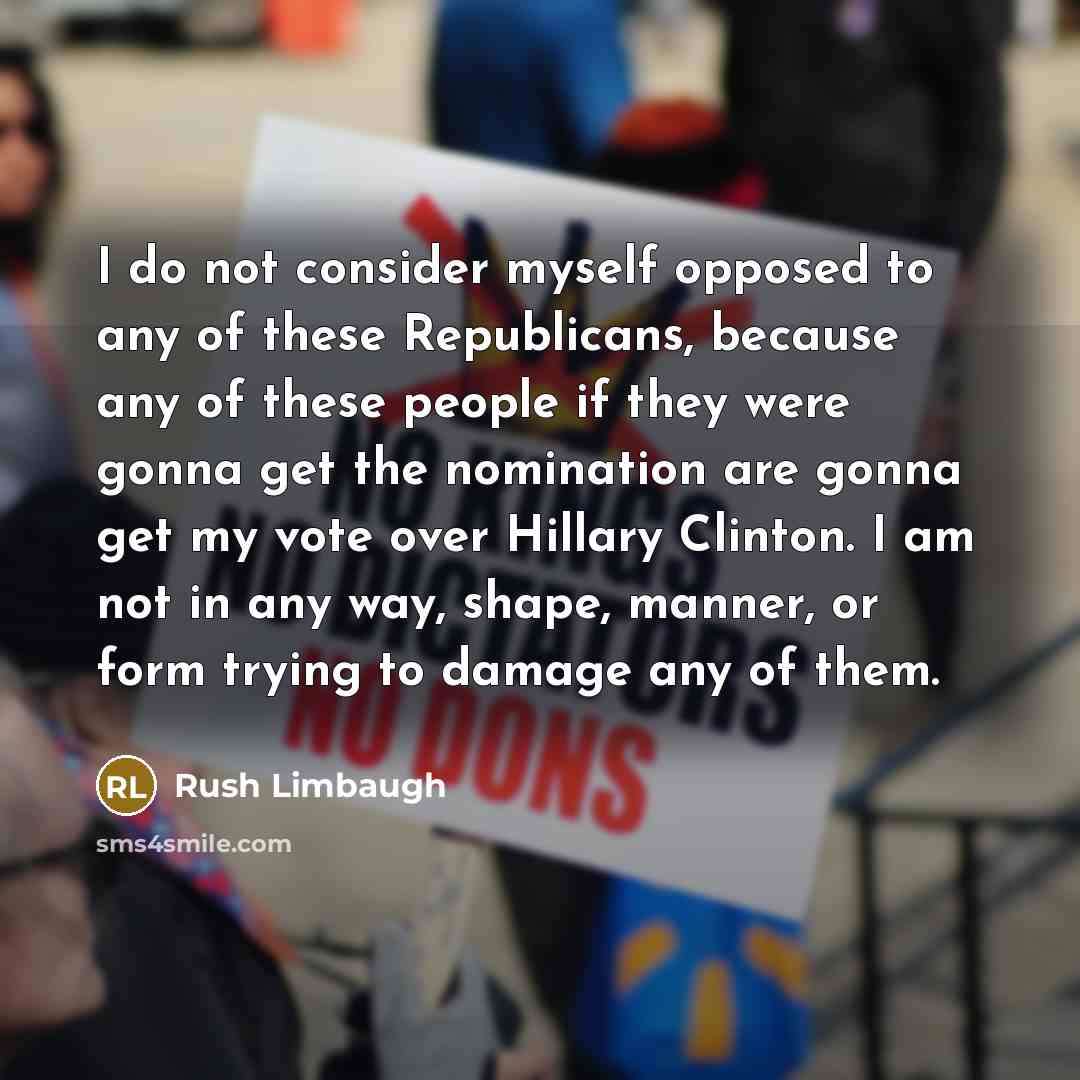 “I do not consider myself opposed to any of these…” quote by Rush Limbaugh