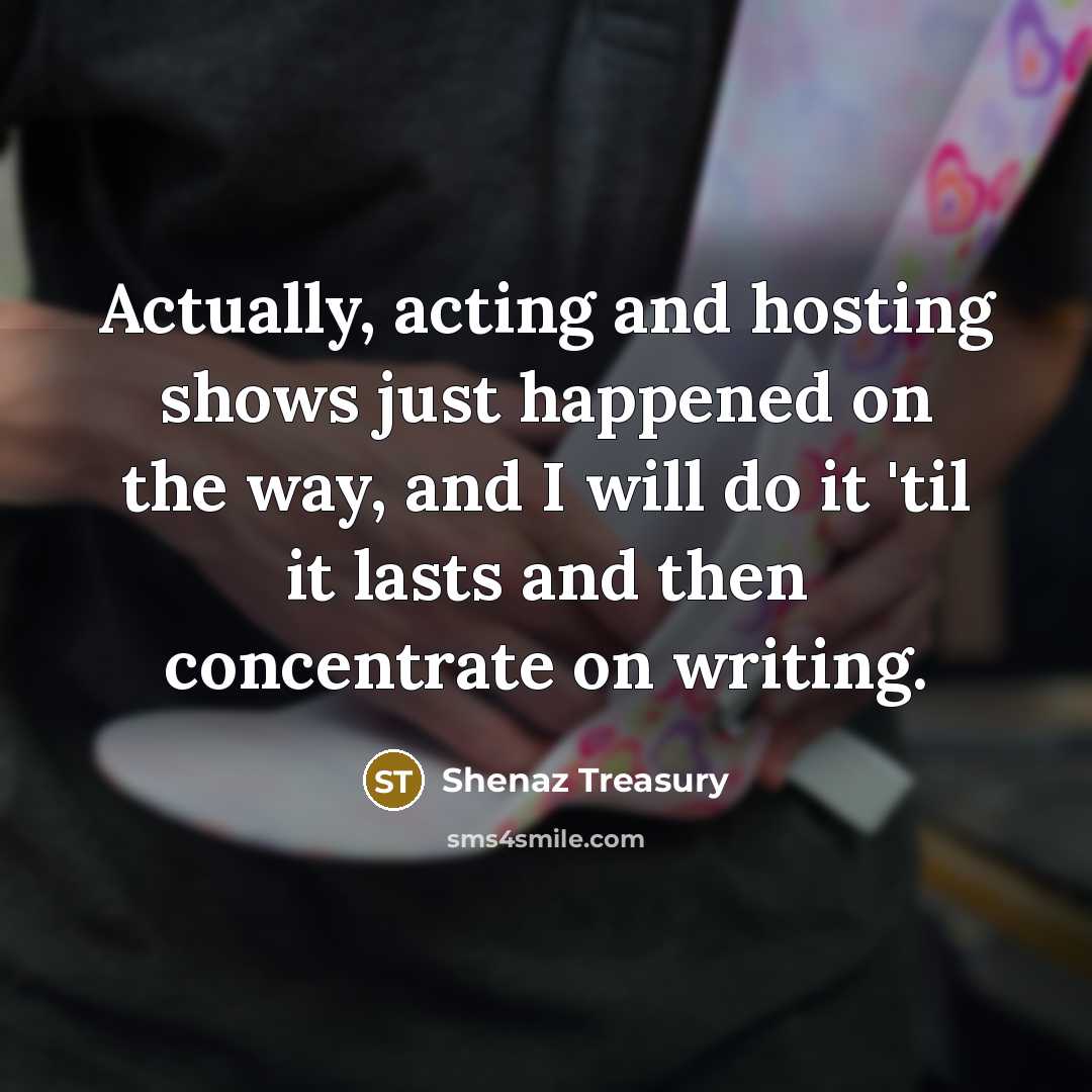 “Actually, acting and hosting shows just happened on the way,…” quote by Shenaz Treasury