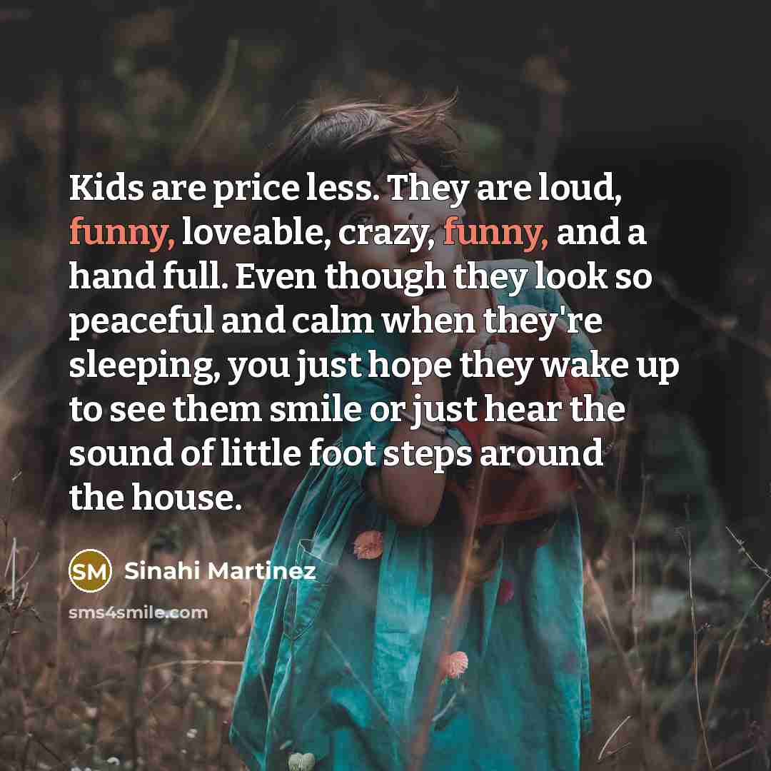“Kids are price less. They are loud, funny, loveable, crazy,…” quote by Sinahi Martinez