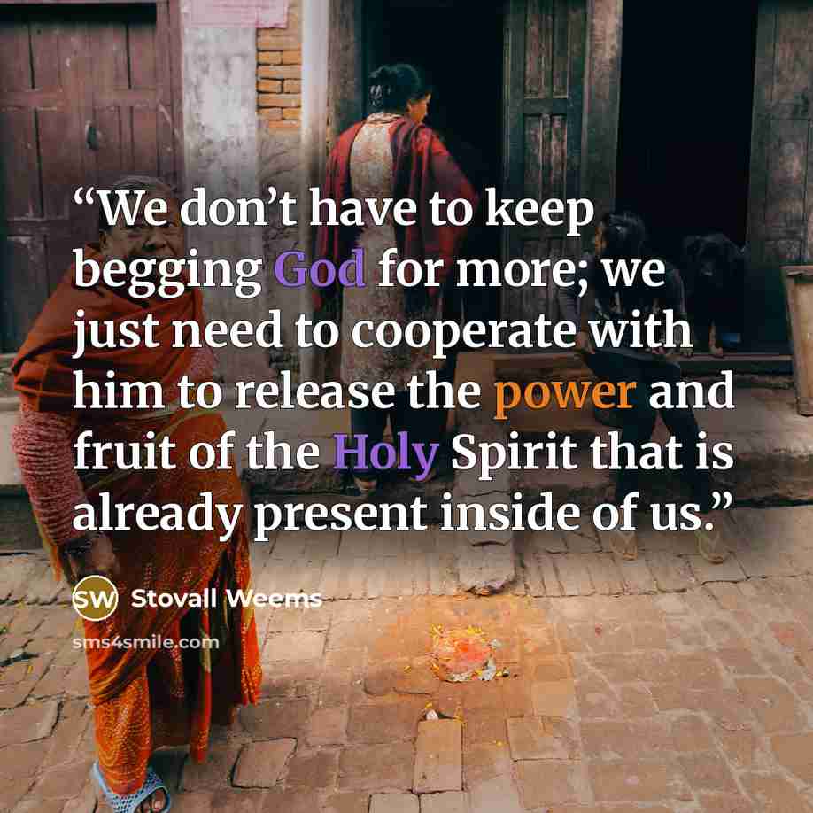 “We don’t have to keep begging God for more; we just need to cooperate with him to release the power and fruit of the Holy Spirit that is already present inside of us.” quote by Stovall Weems
