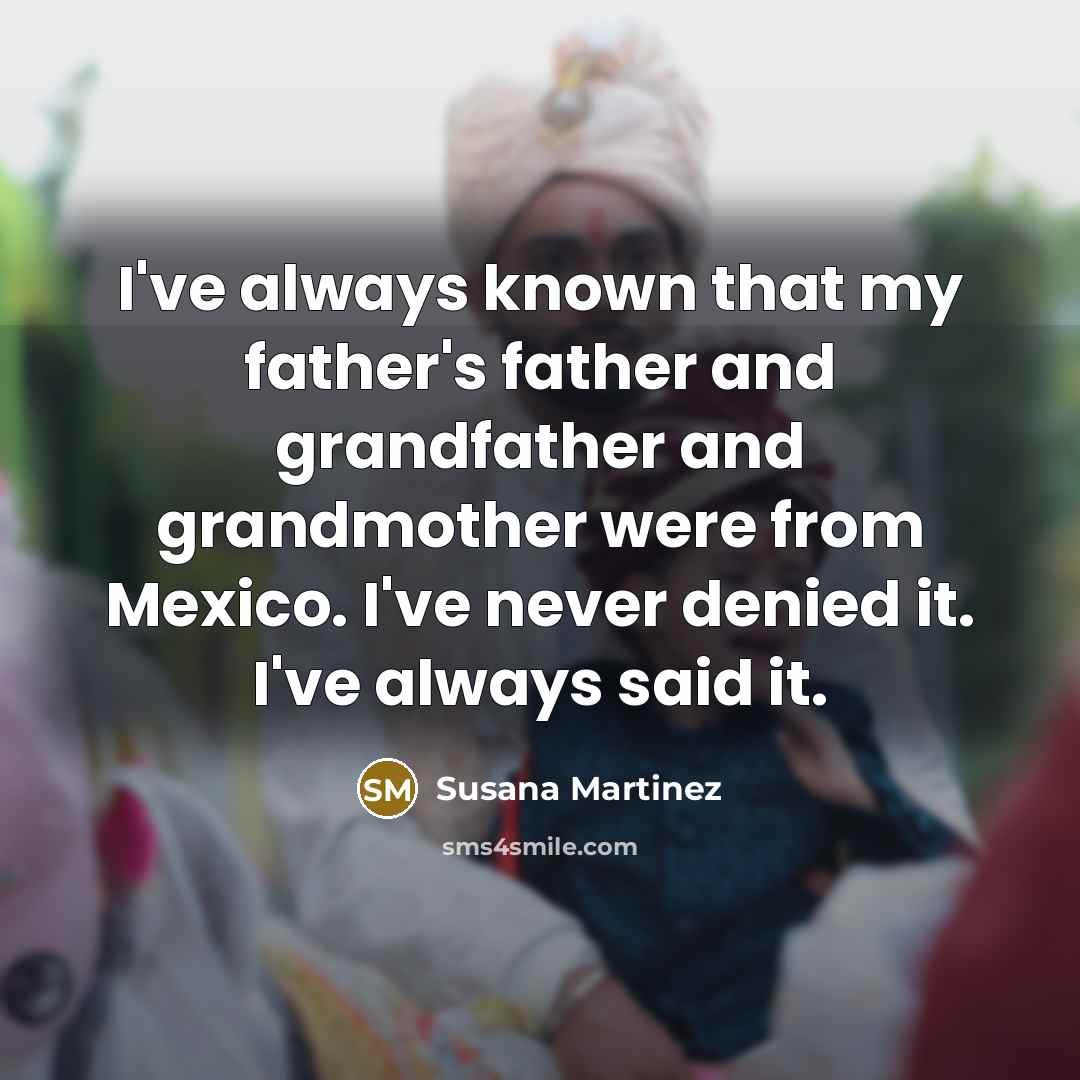 “I've always known that my father's father and grandfather and…” quote by Susana Martinez