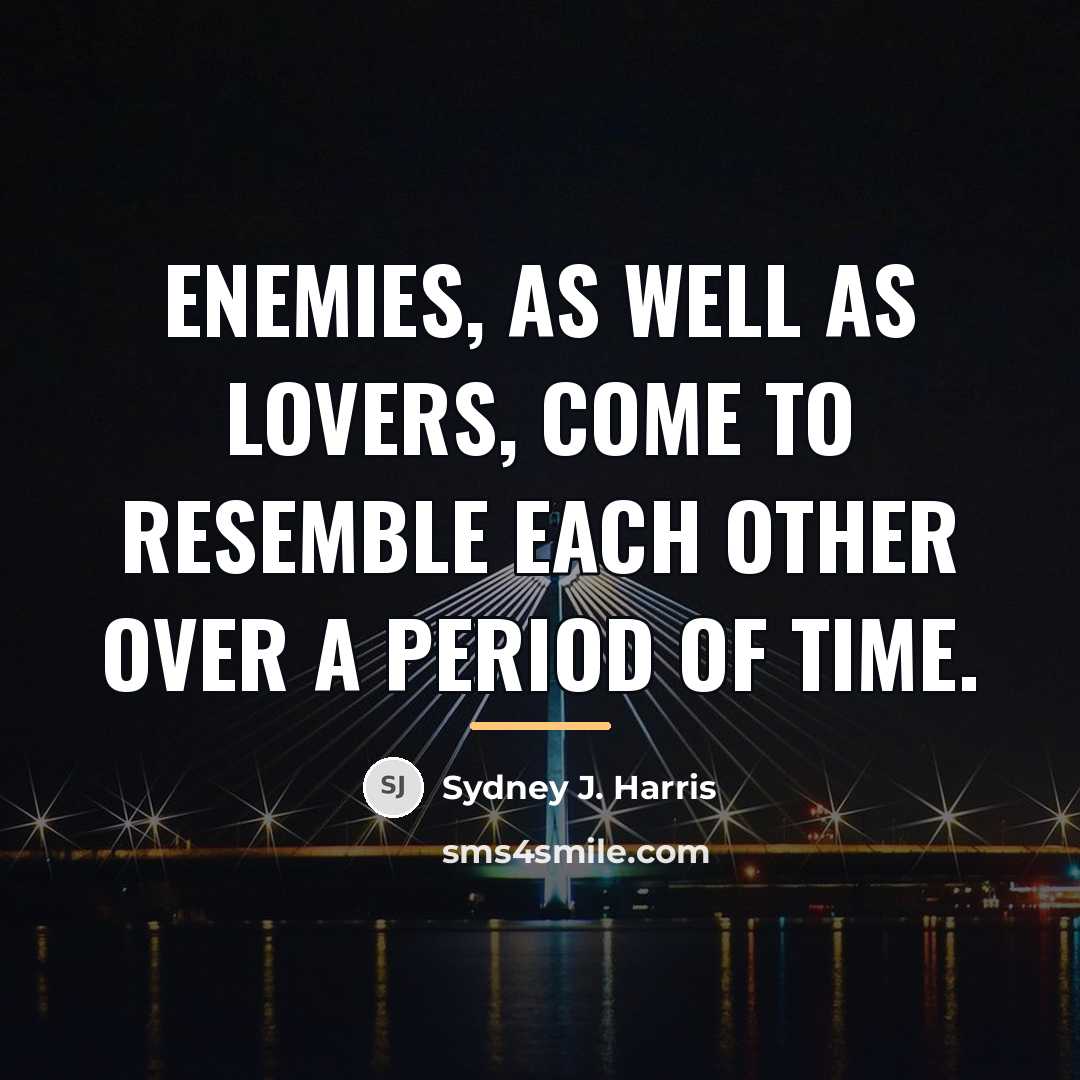 “Enemies, as well as lovers, come to resemble each other…” quote by Sydney J. Harris