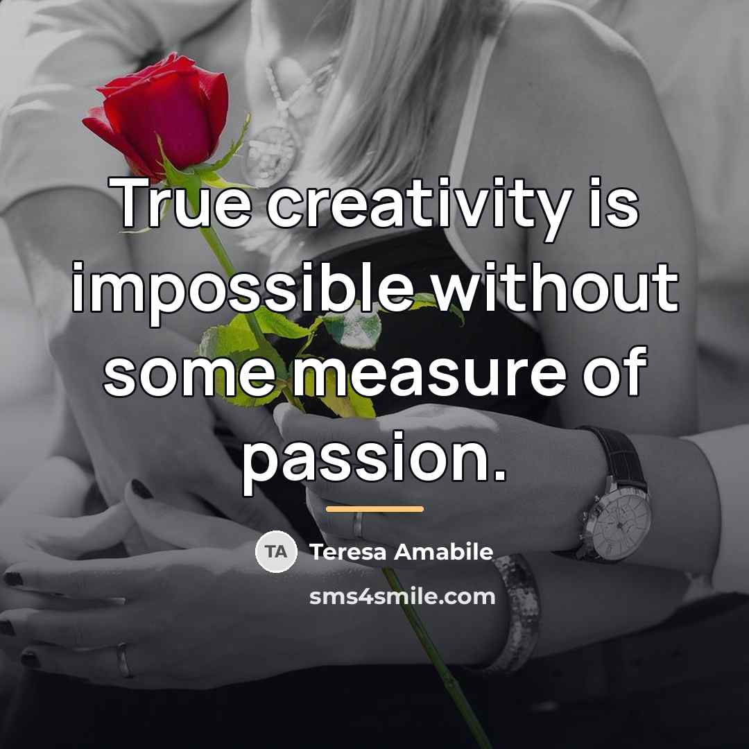 “True creativity is impossible without some measure of passion.…” quote by Teresa Amabile