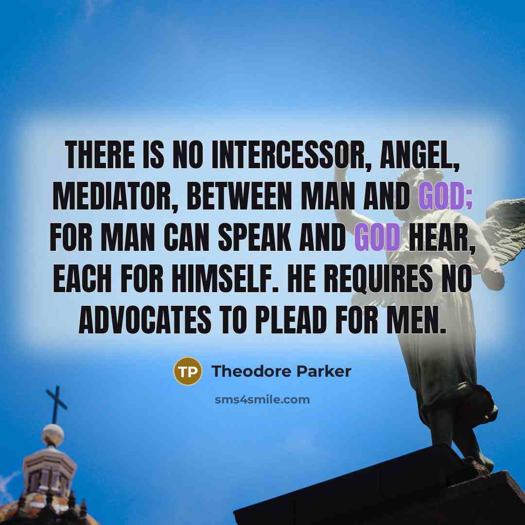 “There is no intercessor, angel, mediator, between man and God;…” quote by Theodore Parker