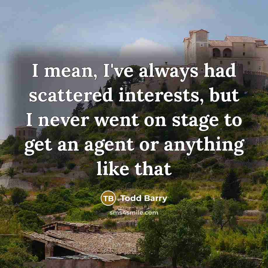 “I mean, I've always had scattered interests, but I never…” quote by Todd Barry