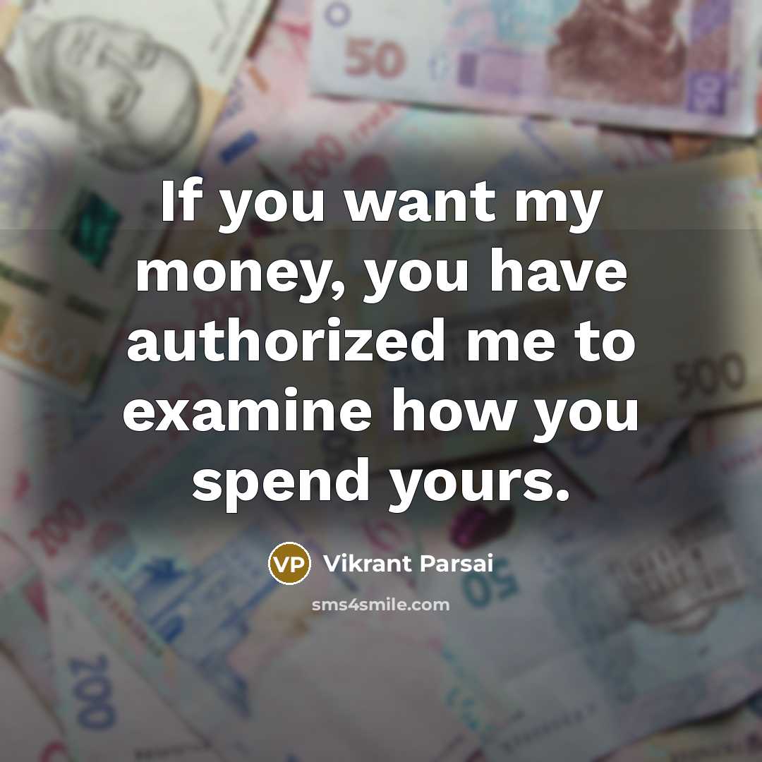 “If you want my money, you have authorized me to examine how you spend yours.” quote by Vikrant Parsai