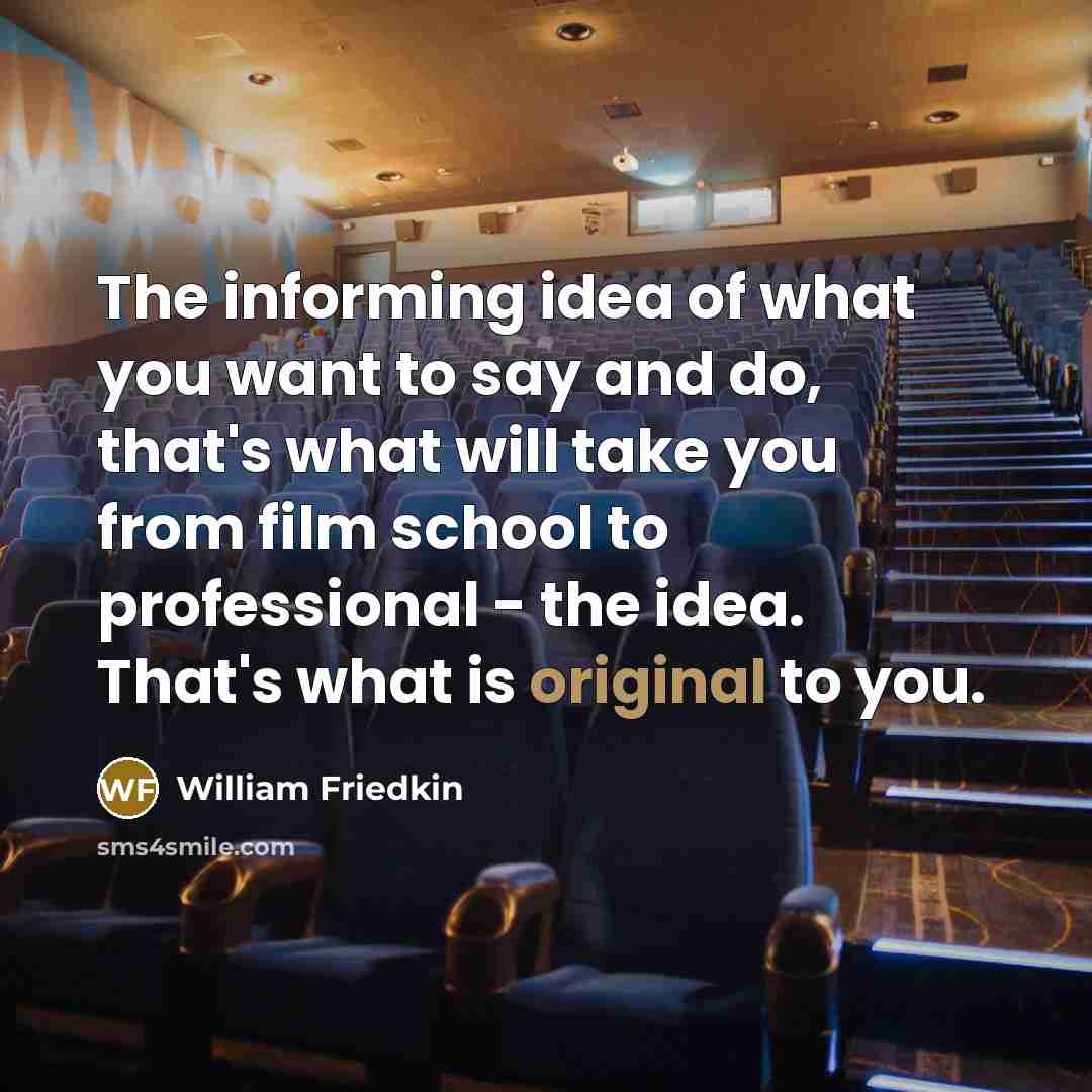 “The informing idea of what you want to say and…” quote by William Friedkin
