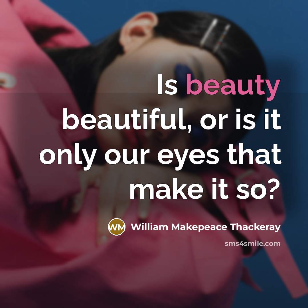 “Is beauty beautiful, or is it only our eyes that…” quote by William Makepeace Thackeray