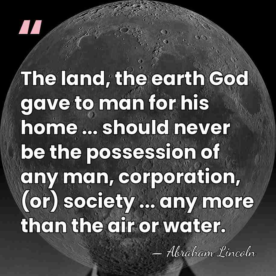 The land, the earth God gave to man for his home ...&hellip; - Abraham Lincoln