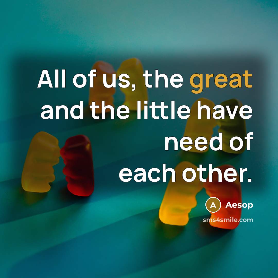 “All of us, the great and the little have need of each other.” quote by Aesop