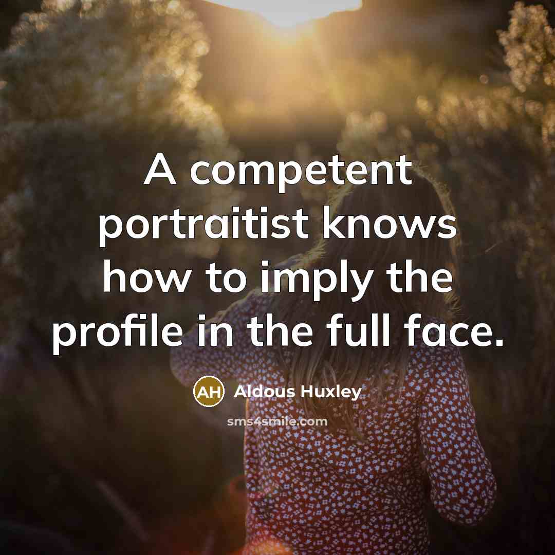 “A competent portraitist knows how to imply the profile in the full face.” quote by Aldous Huxley