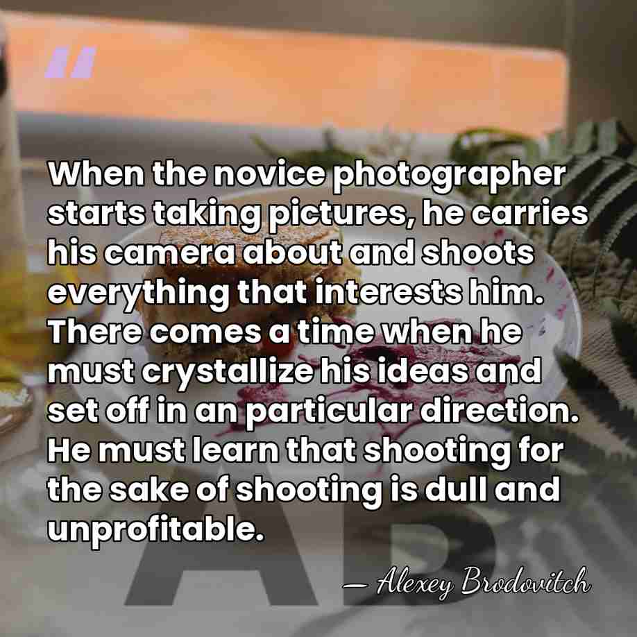 When the novice photographer starts taking pictures, he carries his camera about&hellip; - Alexey Brodovitch
