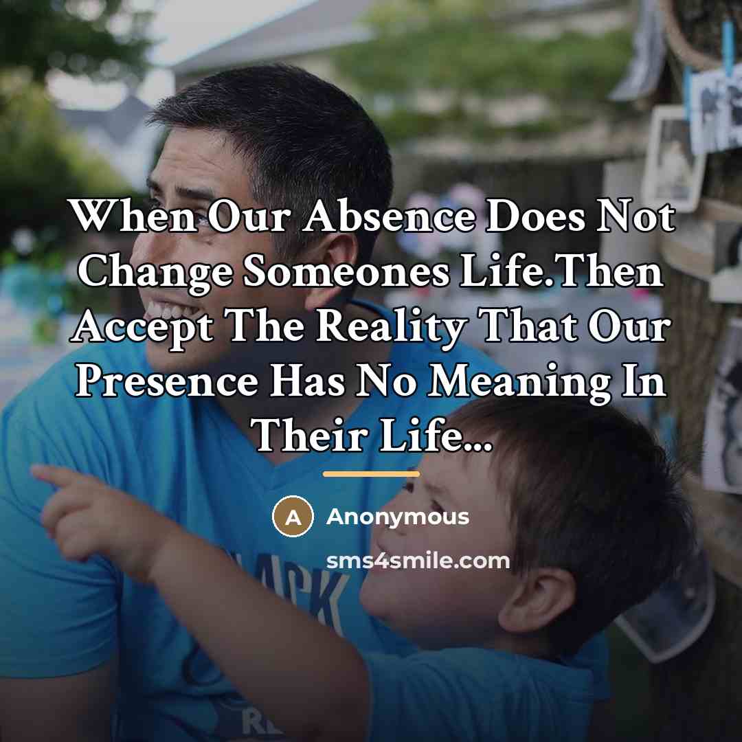 “When Our Absence Does Not Change Someones Life.Then Accept The…” quote by Anonymous