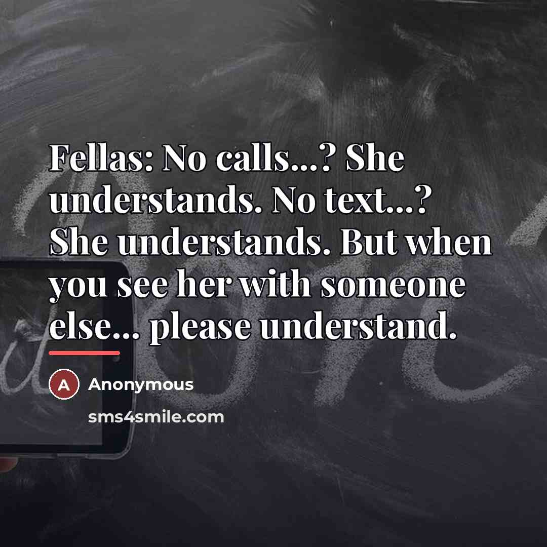 “Fellas: No calls...? She understands. No text...? She understands. But…” quote by Anonymous