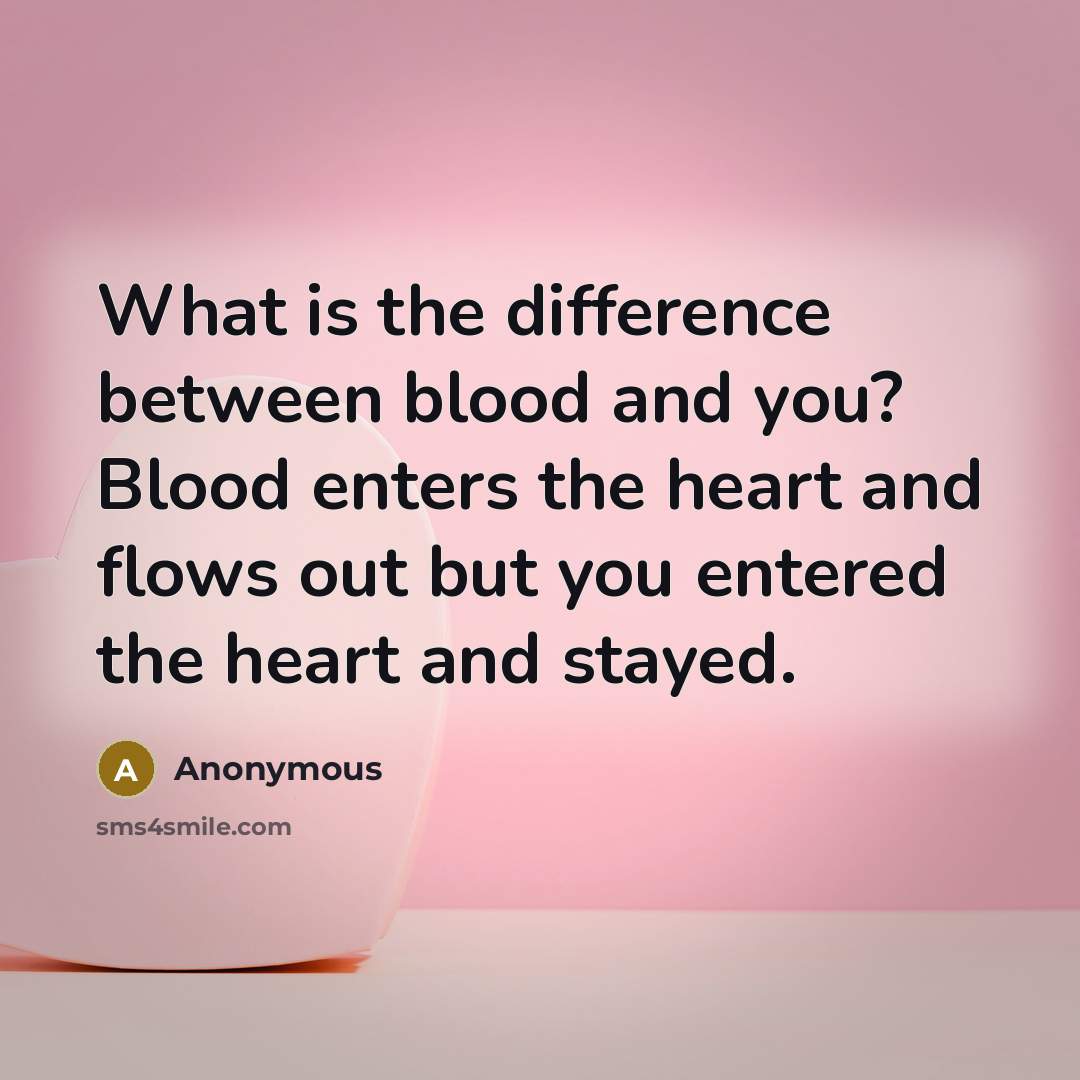 “What is the difference between blood and you? Blood enters the heart and flows out but you entered the heart and stayed.” quote by Anonymous