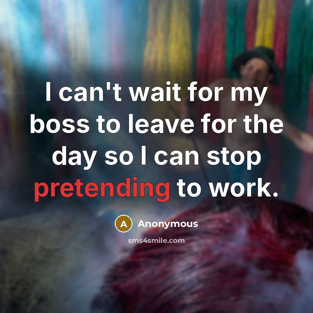 “I can't wait for my boss to leave for the day so I can stop pretending to work.” quote by Anonymous