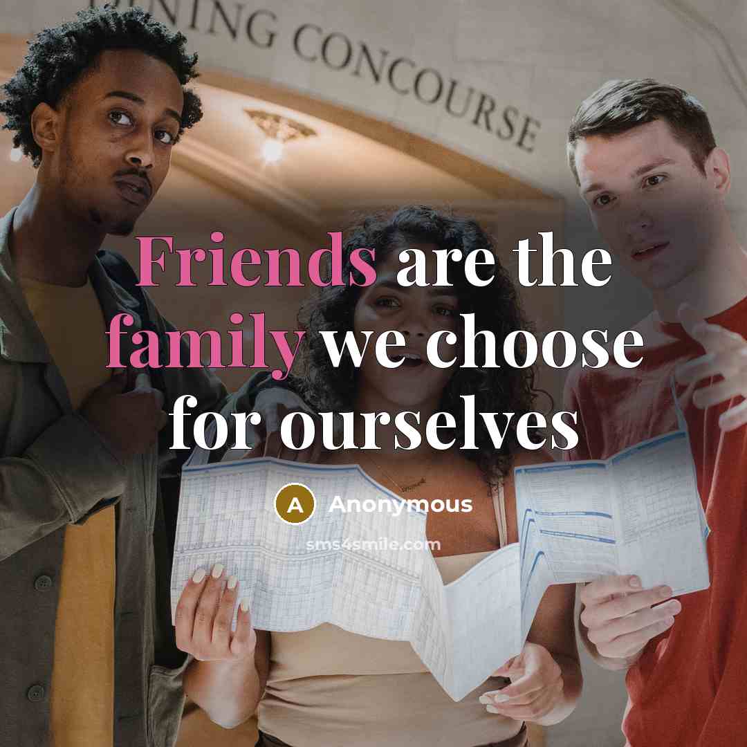 “Friends are the family we choose for ourselves” quote by Anonymous