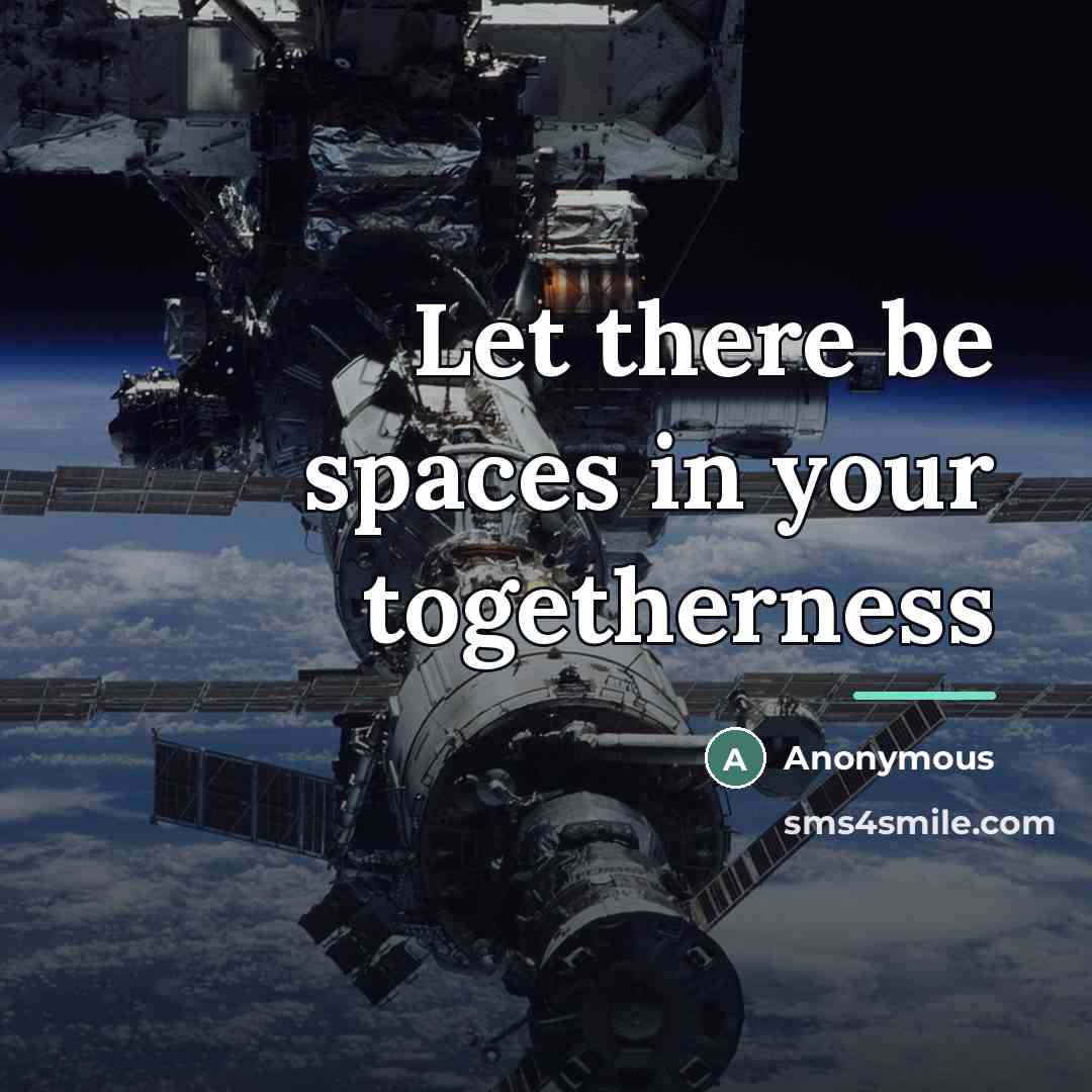 “Let there be spaces in your togetherness…” quote by Anonymous