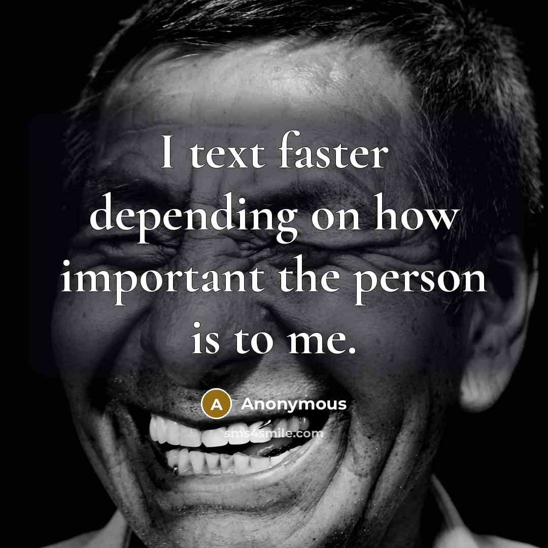 “I text faster depending on how important the person is to me.” quote by Anonymous