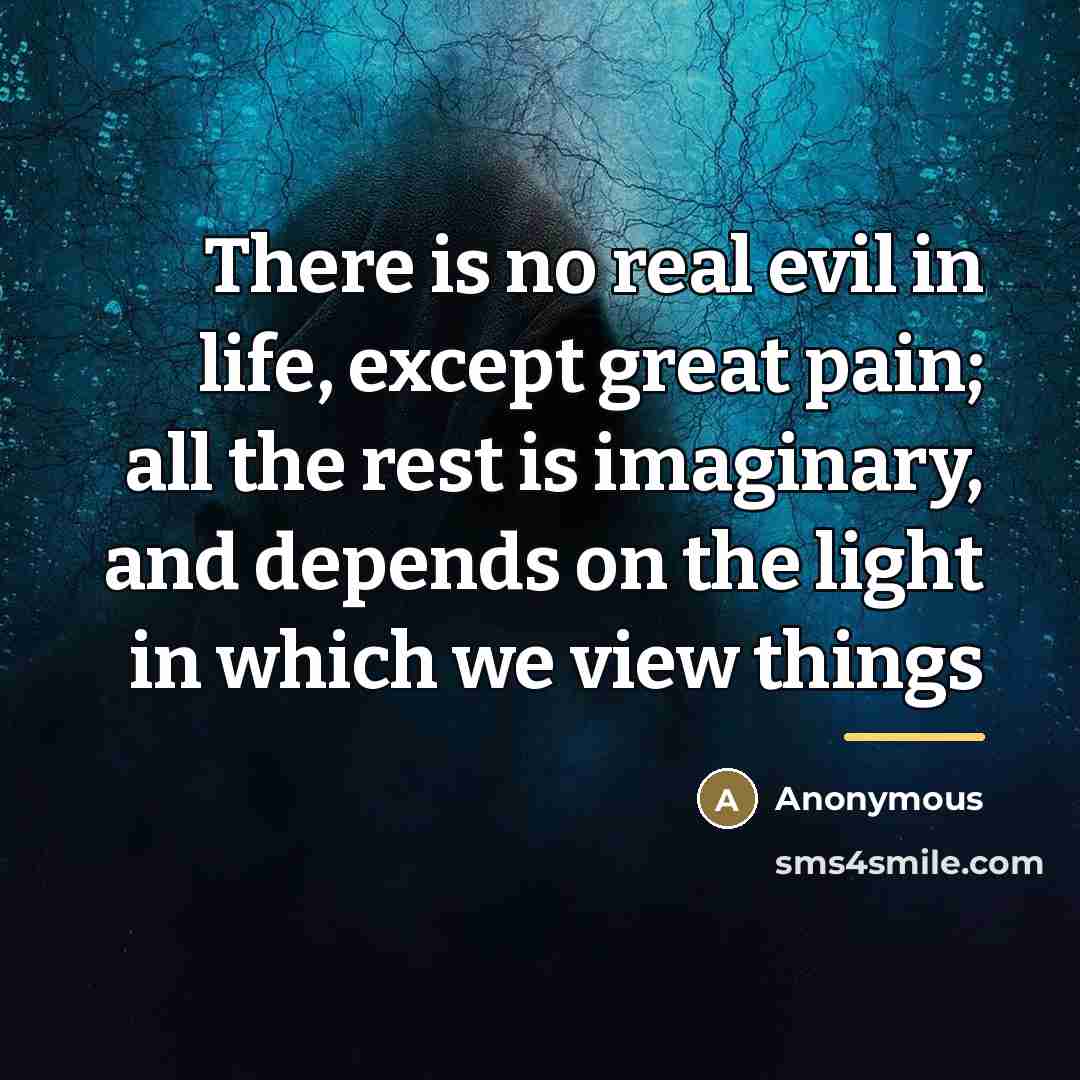 “There is no real evil in life, except great pain;…” quote by Anonymous