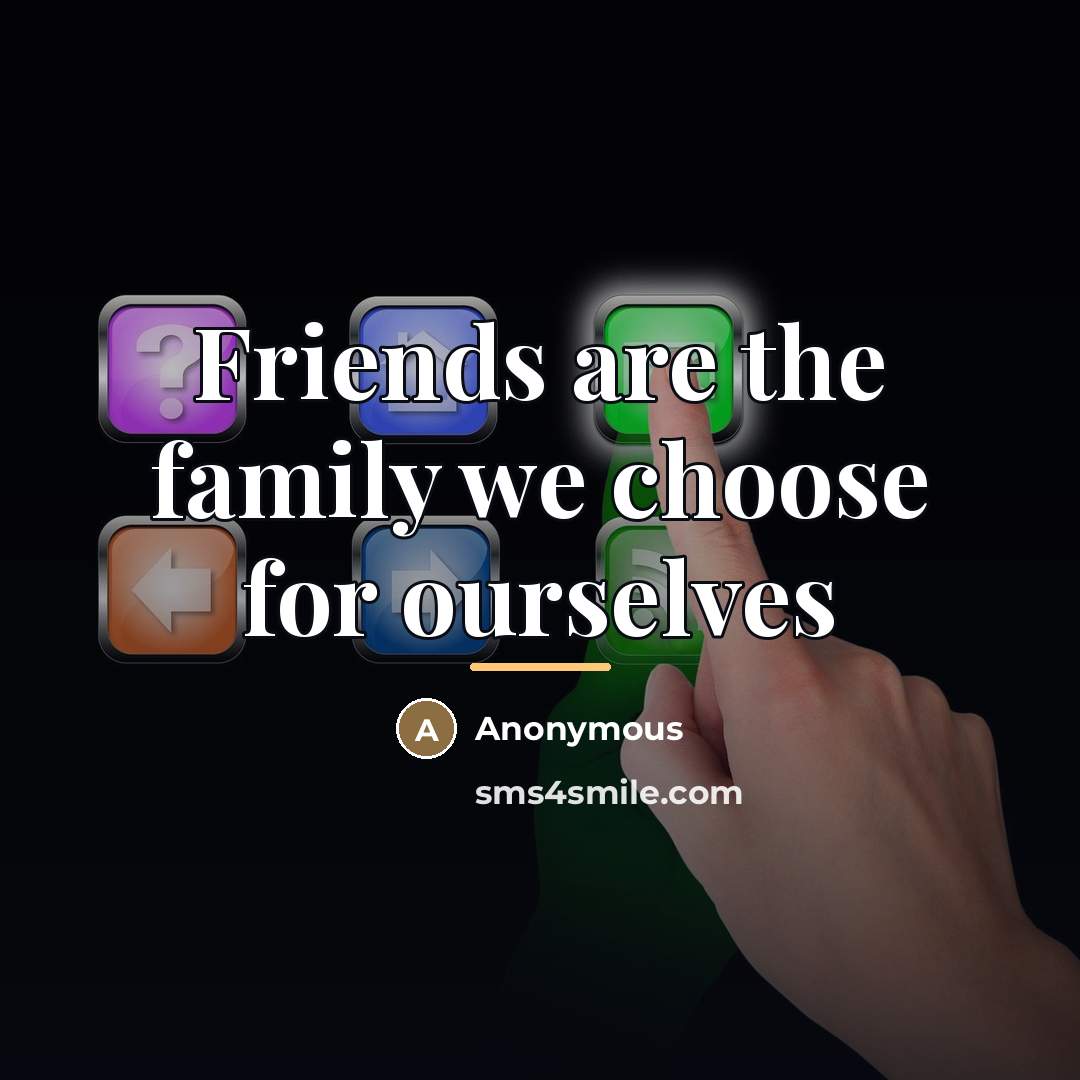 “Friends are the family we choose for ourselves…” quote by Anonymous