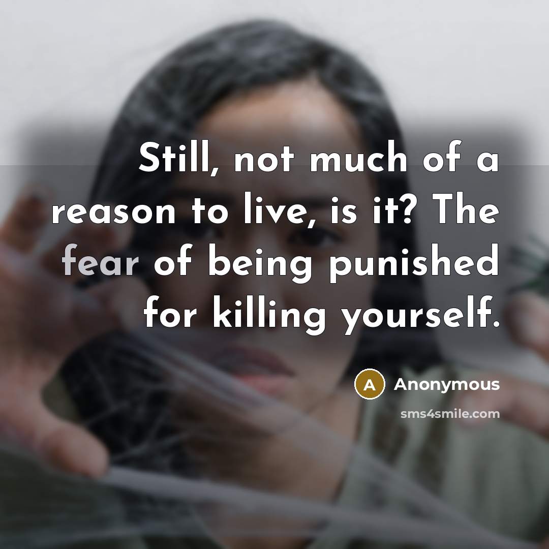 “Still, not much of a reason to live, is it? The fear of being punished for killing yourself.” quote by Anonymous