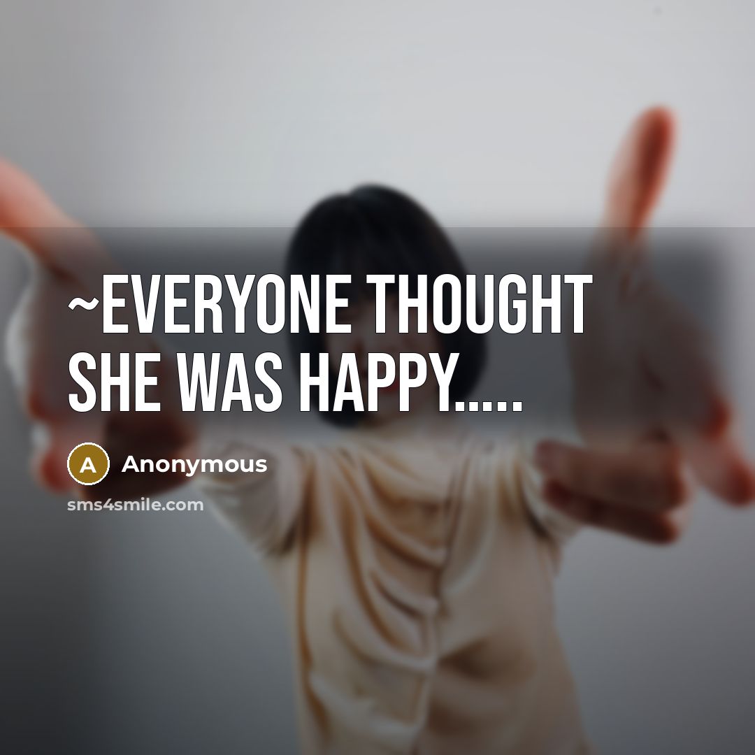 “~everyone thought she was happy…..” quote by Anonymous