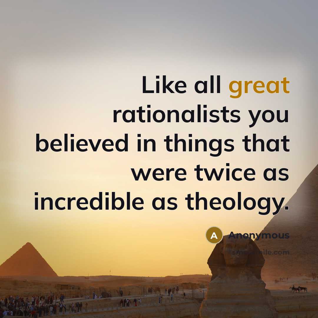 “Like all great rationalists you believed in things that were…” quote by Anonymous