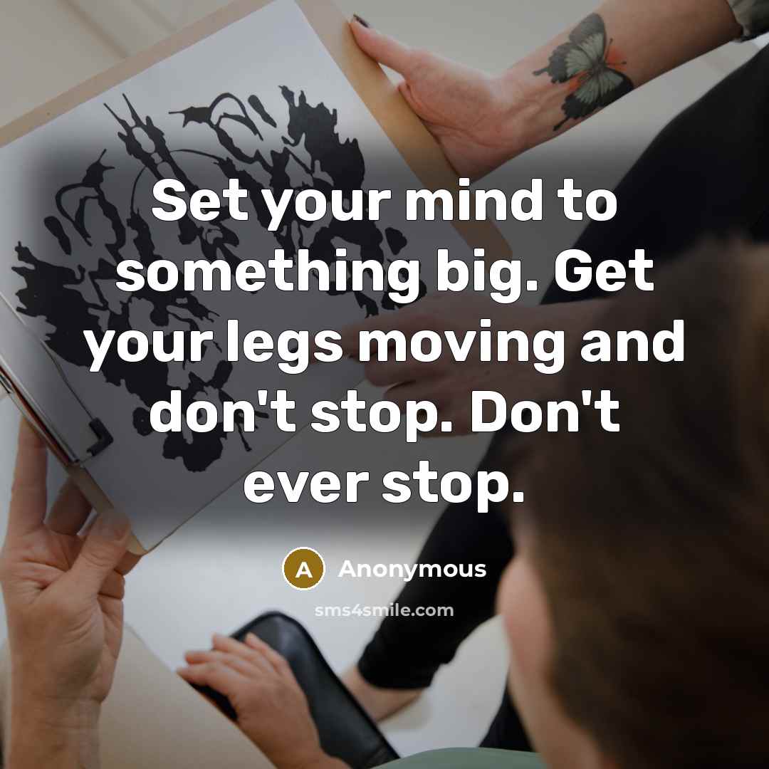 “Set your mind to something big. Get your legs moving…” quote by Anonymous