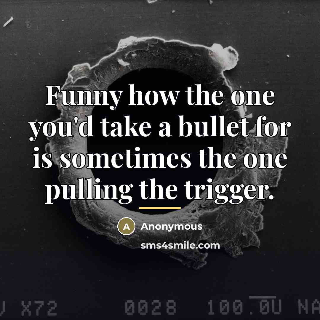 “Funny how the one you'd take a bullet for is…” quote by Anonymous